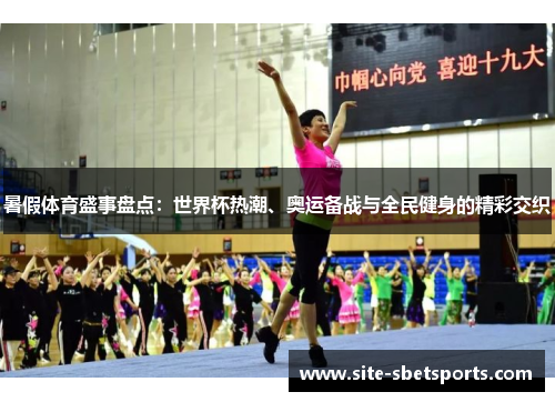 暑假体育盛事盘点：世界杯热潮、奥运备战与全民健身的精彩交织