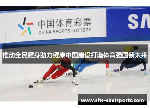 推动全民健身助力健康中国建设打造体育强国新未来