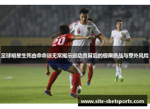 足球明星生死由命命运无常揭示运动员背后的极限挑战与意外风险