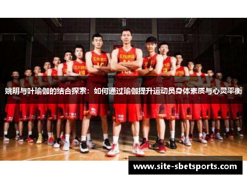 姚明与叶瑜伽的结合探索：如何通过瑜伽提升运动员身体素质与心灵平衡