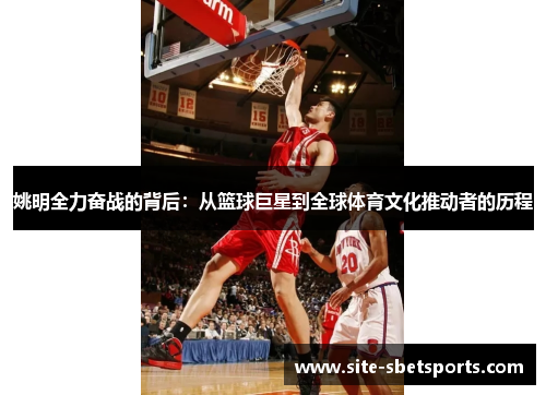 姚明全力奋战的背后：从篮球巨星到全球体育文化推动者的历程