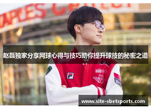 赵磊独家分享网球心得与技巧助你提升球技的秘密之道