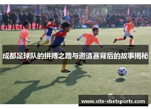 成都足球队的拼搏之路与邀请赛背后的故事揭秘