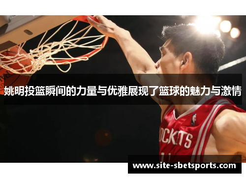 姚明投篮瞬间的力量与优雅展现了篮球的魅力与激情