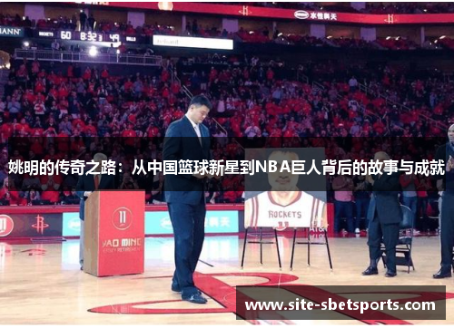姚明的传奇之路：从中国篮球新星到NBA巨人背后的故事与成就