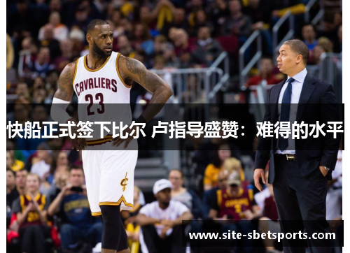 快船正式签下比尔 卢指导盛赞：难得的水平