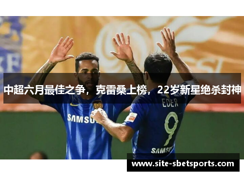 中超六月最佳之争，克雷桑上榜，22岁新星绝杀封神