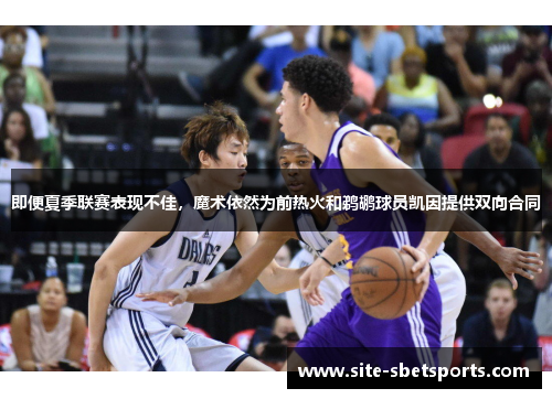 即便夏季联赛表现不佳，魔术依然为前热火和鹈鹕球员凯因提供双向合同
