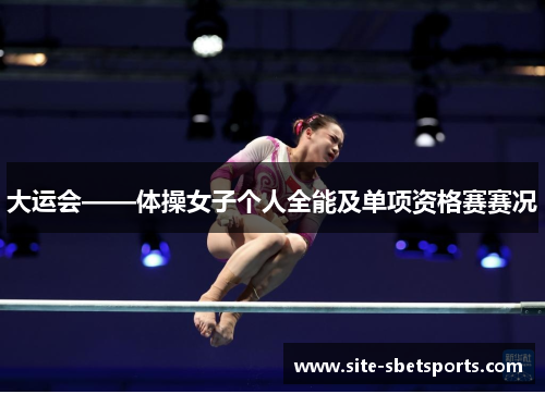 大运会——体操女子个人全能及单项资格赛赛况