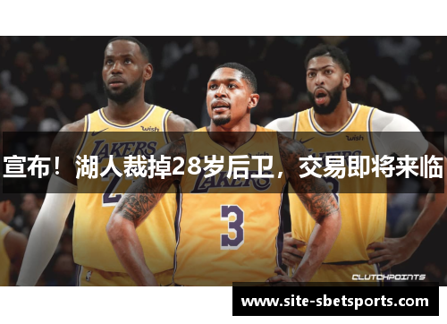 宣布！湖人裁掉28岁后卫，交易即将来临