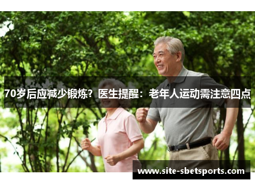 70岁后应减少锻炼?医生提醒:老年人运动需注意四点