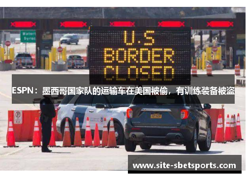 ESPN：墨西哥国家队的运输车在美国被偷，有训练装备被盗
